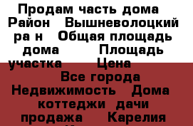 Продам часть дома › Район ­ Вышневолоцкий ра-н › Общая площадь дома ­ 38 › Площадь участка ­ 6 › Цена ­ 450 000 - Все города Недвижимость » Дома, коттеджи, дачи продажа   . Карелия респ.,Костомукша г.